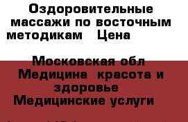 Оздоровительные массажи по восточным методикам › Цена ­ 1 500 - Московская обл. Медицина, красота и здоровье » Медицинские услуги   
